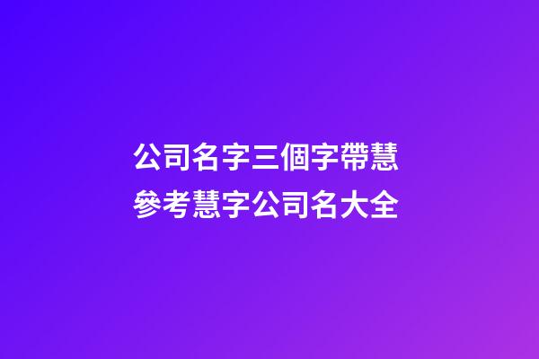 公司名字三個字帶慧 參考慧字公司名大全-第1張-公司起名-玄機派